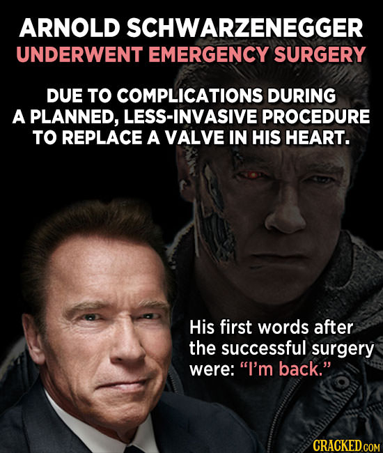 ARNOLD SCHWARZENEGGER UNDERWENT EMERGENCY SURGERY DUE TO COMPLICATIONS DURING A PLANNED, LESS-INVASIVE PROCEDURE TO REPLACE A VALVE IN HIS HEART. His 