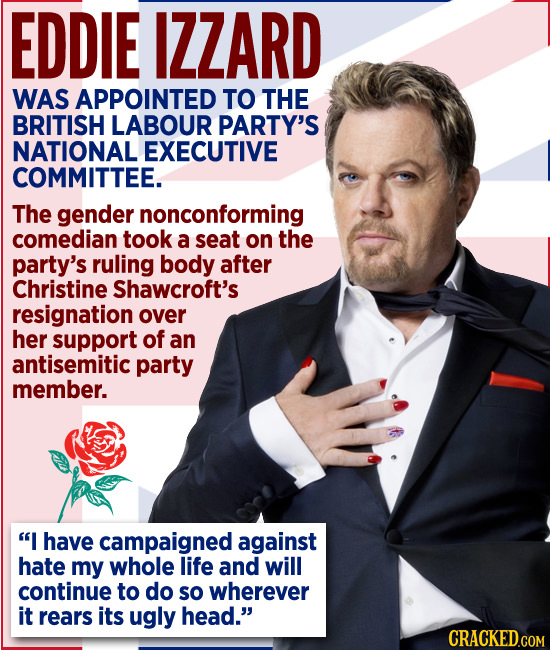 EDDIE IZZARD WAS APPOINTED TO THE BRITISH LABOUR PARTY'S NATIONAL EXECUTIVE COMMITTEE. The gender nonconforming comedian took a seat on the party's ru