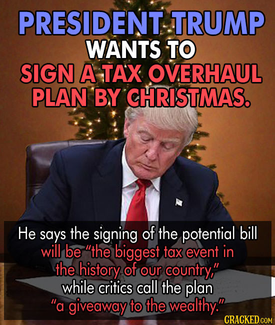 PRESIDENT TRUMP WANTS TO SIGN A TAX OVERHAUL PLAN BY CHRISTMAS. He says the signing of the potential bill will be the biggest tax event in the histor