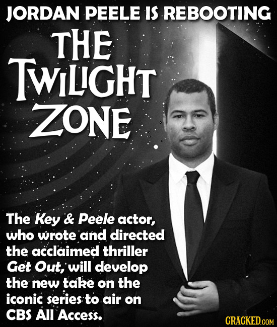 JORDAN PEELE IS REBOOTING THE TWiLIGHT ZONE The Key & Peele actor, who wrote and directed the acclaimed thriller Get Out, will develop the new take on