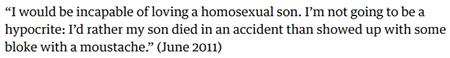 I would be incapable of loving a homosexual son. I'm not going to be a hypocrite: I'd rather my son died in an accident than showed up with some blok