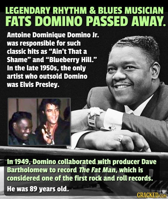 LEGENDARY RHYTHM & BLUES MUSICIAN FATS DOMINO PASSED AWAY. Antoine Dominique Domino Jr. was responsible for such classic hits as Ain't That a Shame 