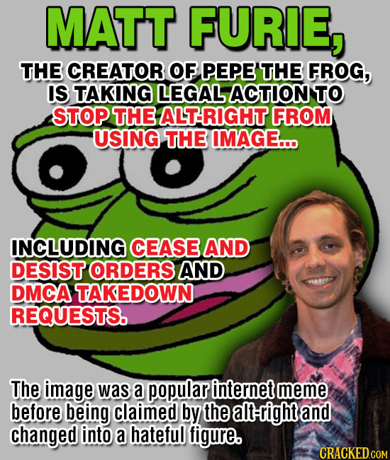 MATT FURIE, THE CREATOR OF PEPE THE FROG, IS TAKING LEGAL ACTION TO STOP THE RIGHT FROM USING THE IMAGE... INCLUDING CEASE AND DESIST ORDERS AND DMCA 