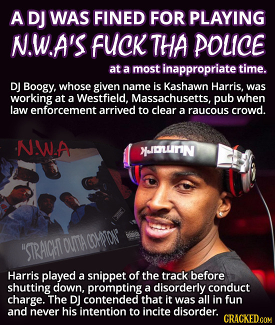 A DJ WAS FINED FOR PLAYING N.W.A'S fUCK THA POLICE at a most inappropriate time. DJ Boogy, whose given name is Kashawn Harris, was working at a Westfi