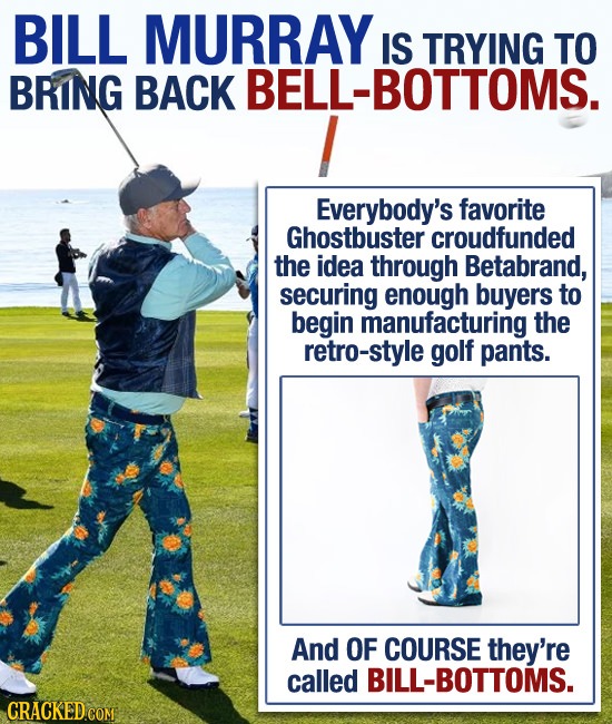 BILL MURRAY IS TRYING TO BRING BACK BELL-BOTTOMS. Everybody's favorite Ghostbuster croudfunded the idea through Betabrand, securing enough buyers to b