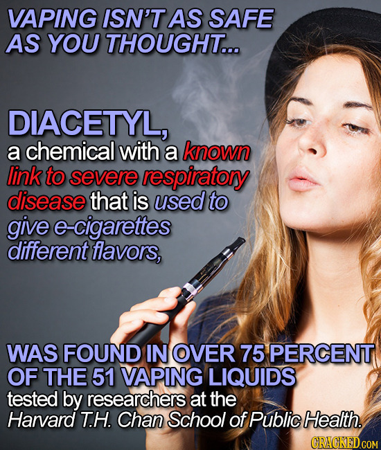 VAPING ISN'T AS SAFE AS YOU THOUGHT... DIACETYL, a chemical with a known link to severe respiratory disease that is used to give e cigarettes differen