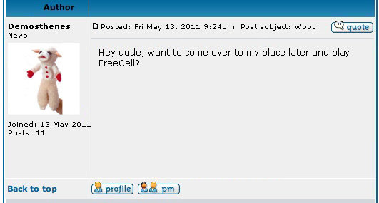 Author Demosthenes Posted: Fri May 13, 2011 9:24pm Post subject: Woot quote Newb Hey dude, want to come over to my place later and play Freecell? Join