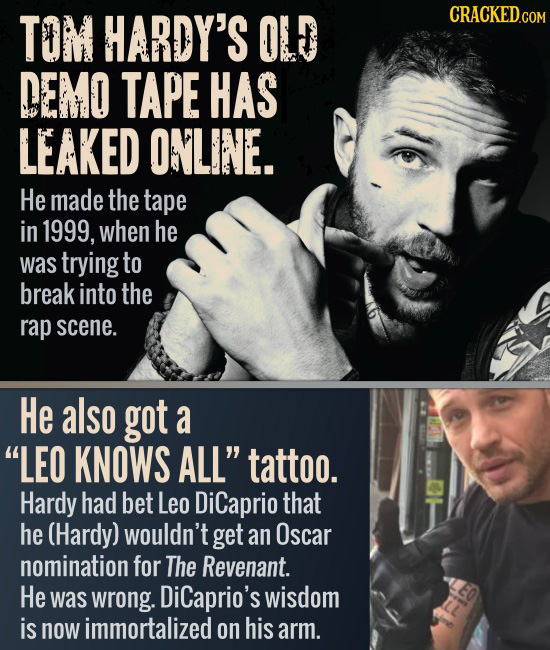 TOM HARDY'S OLD DEMO TAPE HAS LEAKED ONLINE. He made the tape in 1999, when he was trying to break into the rap scene. He also got a LEO KNOWS ALL' 