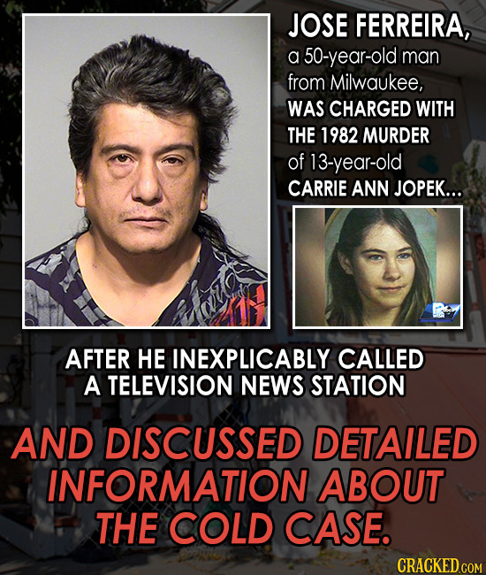 JOSE FERREIRA, a 50-year-old man from Milwaukee, WAS CHARGED WITH THE 1982 MURDER of 13-year-old CARRIE ANN JOPEK... AFTER HE INEXPLICABLY CALLED A TE
