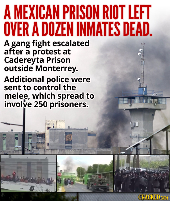 A MEXICAN PRISON RIOT LEFT OVER A DOZEN INMATES DEAD. A gang fight escalated after a protest at Cadereyta Prison outside Monterrey. Additional police 