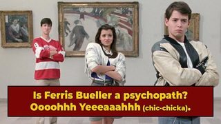 Appears That Ferris Bueller Is A Textbook Psychopath