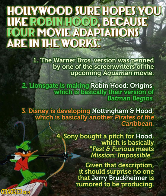 HOLLYWOOD SURE HOPES YOU LIKE ROBIN HOOD, BECAUSE FOUR MOVIE ADAPTATIONS ARE IN THE WORKS 1. The Warner Bros. version was penned by one of the screenw