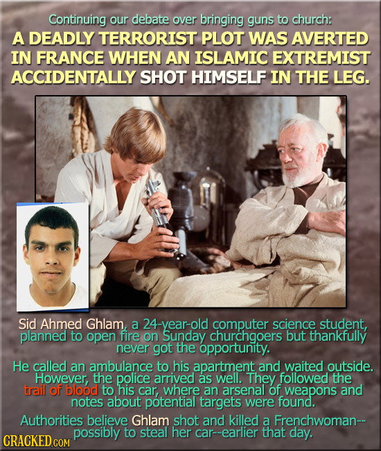Continuing our debate over bringing guns to church: A DEADLY TERRORIST PLOT WAS AVERTED IN FRANCE WHEN AN ISLAMIC EXTREMIST ACCIDENTALLY SHOT HIMSELF 