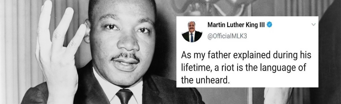 Martin Luther King Ill @OfficialMLk3 As my father explained during his lifetime, a riot is the language of the unheard.