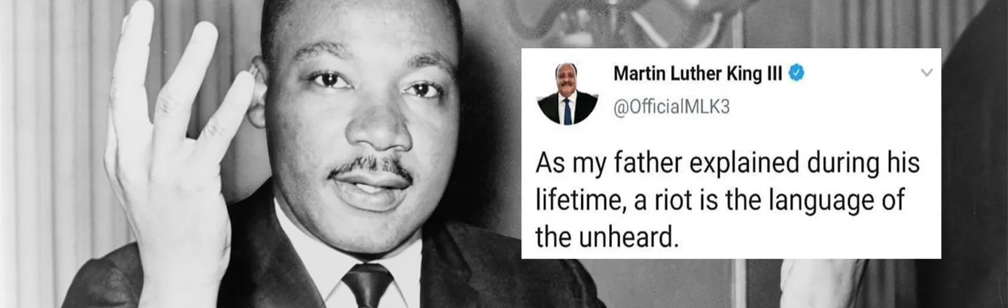 Martin Luther King Ill @OfficialMLk3 As my father explained during his lifetime, a riot is the language of the unheard. 