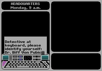 HEADOUARTERS Monday, 9 a.m. Detective at keyboard, please identify yourself: Dr. Biff Von Pubic HHHHHIH HHHHHHH 