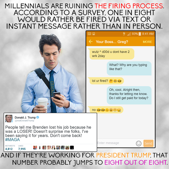 MILLENNIALS ARE RUINING THE FIRING PROCESS. ACCORDING TO A SURVEY. ONE IN EIGHT WOULD RATHER BE FIRED VIA TEXT OR INSTANT MESSAGE RATHER THAN IN PERSO