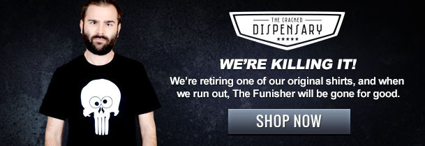 THE (RACME D DISPENSARY WE'RE KILLING IT! We're retiring one of our original shirts, and when we run out, The Funisher will be gone for good. SHOP NOW
