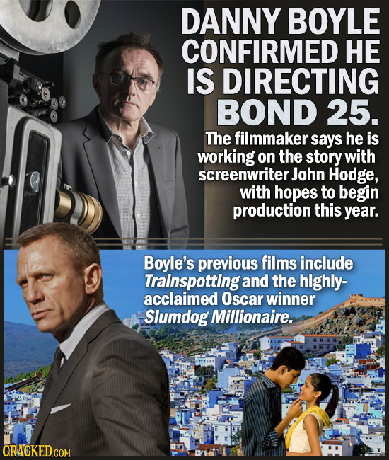 DANNY BOYLE CONFIRMED HE IS DIRECTING BOND 25. The filmmaker says he is working on the story with screenwriter John Hodge, with hopes to begin product