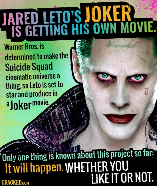 JARED LETO'S JOKER IS GETTING HIS OWN MOVIE. Warner Bros. is Wnwanad determined to make the Suicide Squad cinematic universe a thing, Leto is set to S
