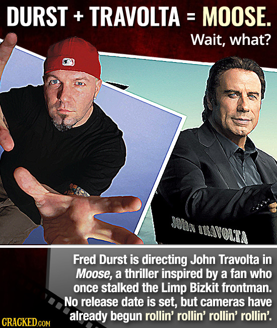 DURST + TRAVOLTA MOOSE. E= Wait, what? O0 OBOVOLA Fred Durst is directing John Travolta in Moose, a thriller inspired by a fan who once stalked the Li
