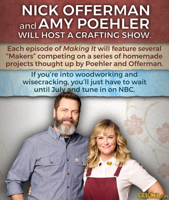 NICK OFFERMAN AMY POEHLER and WILL HOST A CRAFTING SHOW. Each episode of Making It will feature several Makers competing on a series of homemade pro
