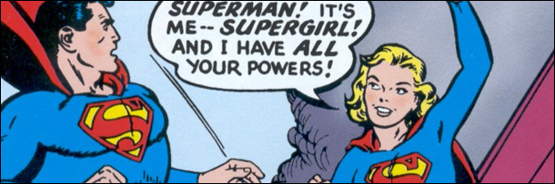 SUPERMAN! IT'S ME-- SUPERGIRL! AND I HAVE ALL YOuR POWERS!