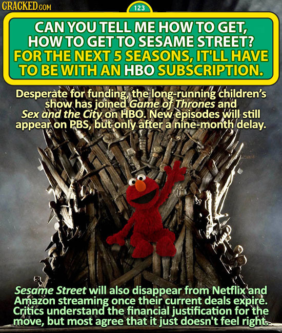 CRACKEDc COM 123 CAN YOU TELL ME HOW TO GET, HOW TO GET TO SESAME STREET? FOR THE NEXT 5 SEASONS, IT'LL HAVE TO BE WITH AN HBO SUBSCRIPTION. Desperate