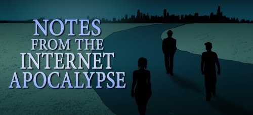 NOTES FROM THE INTERNET APOCALYPSE 
