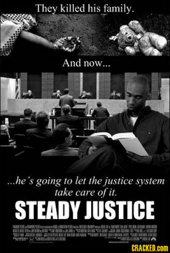 They killed his family. And now... ...he's going to let the justice system take care of it. STEADY JUSTICE Cmne E T7 131018864 CRACKED.cOM 