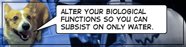 ALTER YOUR BIOLOGICAL FUNCTIONS SO YOU CAN SUBSIST ON ONLY WATER. 