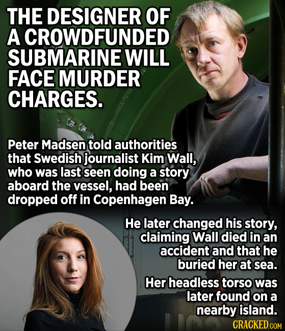 THE DESIGNER OF A CROWDFUNDED SUBMARINE WILL FACE MURDER CHARGES. Peter Madsen told authorities that Swedish journalist Kim Wall, who was last seen do