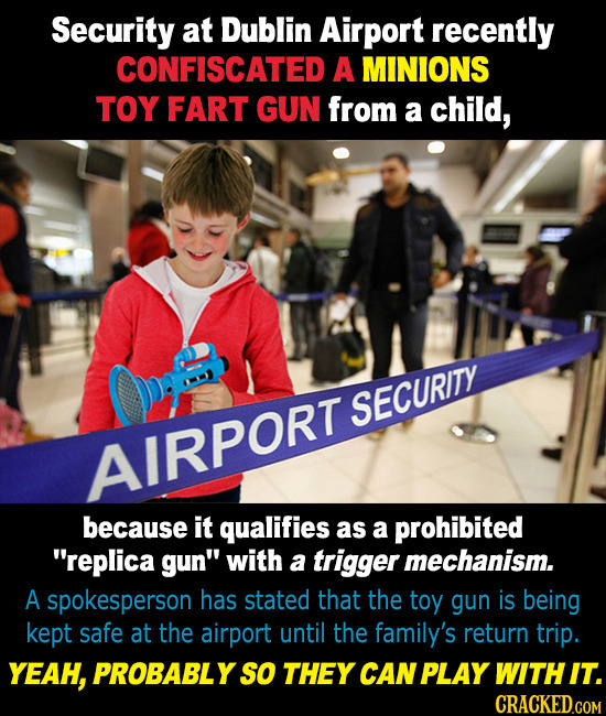 Security at Dublin Airport recently CONFISCATED A MINIONS TOY FART GUN from a child, SECURITY AIRPORT because it qualifies as a prohibited replica gu