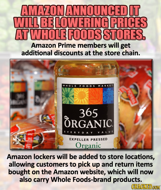 AMAZON ANNOUNCED IT WILL BE LOWERING PRICES AT WHOLE FOODS STORES. Amazon Prime members will get additional discounts at the store chain. WHOLE FOODS 