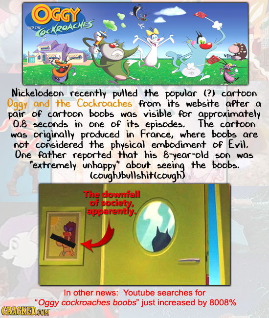 OGGY AND OckRoAcAEs THE Nickelodeon recently pulled the popular (?) cartoon Oggy and the Cockroaches from its website after a pair of cartoon boobs wa