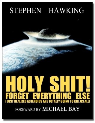 STEPHEN HAWKING HOLY SHIT! FORGET EVERYTHING ELSE I JUST REALIZED ASTEROIDS ARE TOTALLY GOING TO KILL US ALL! FOREWARD BY MICHAEL BAY 