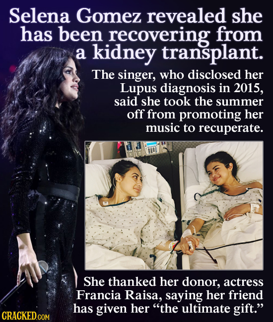 Selena Gomez revealed she has been recovering from a kidney transplant. The singer, who disclosed her Lupus diagnosis in 2015, said she took the summe