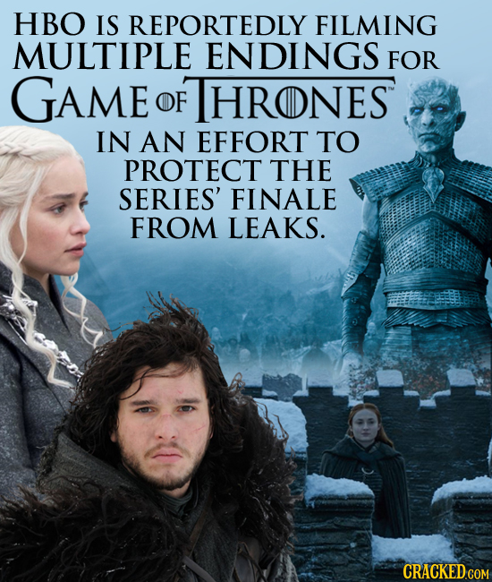 HBO IS REPORTEDLY FILMING MULTIPLE ENDINGS FOR GAME OF FTHRONES IN AN EFFORT TO PROTECT THE SERIES' FINALE FROM LEAKS. CRACKED COM 