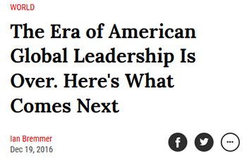 WORLD The Era of American Global Leadership Is Over. Here's What Comes Next lan Bremmer f Dec 19, 2016 