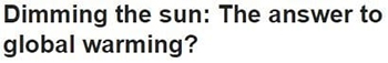 Dimming the sun: The answer to global warming? 