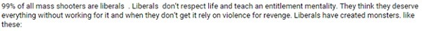 99% of all mass shooters are liberals Liberals don't respect lif and teach an entitlement mentality. They think they deserve everything without workin