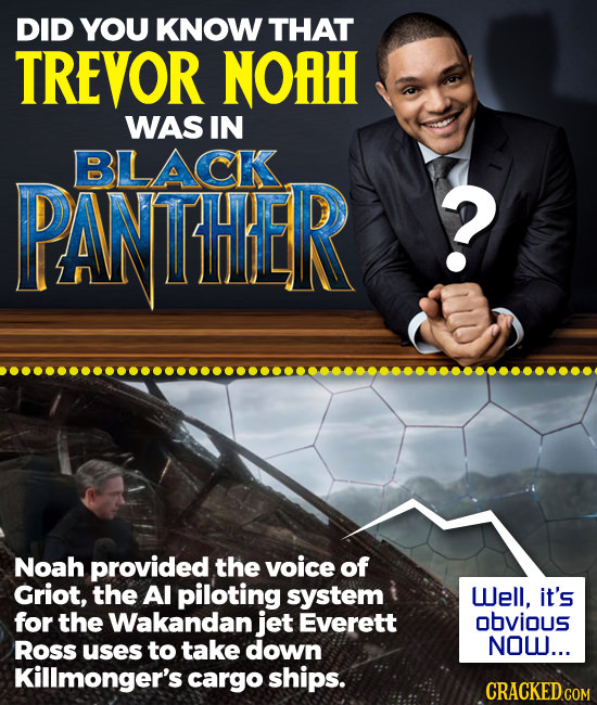 DID YOU KNOW THAT TREVOR NOAH WAS IN PANTHIER BLACK. ? Noah provided the voice of Griot, the Al piloting system WJell, it's for the Wakandan jet Evere