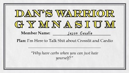 DAN'S WARRIOR GYMNASIUM Member Name: Caudle aSON Plan: I'm Here to Talk Shit about Crossfit and Cardio Why have carbs when you can just hate yourself