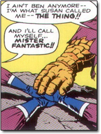 I AIN'T BEN ANYMORE-- I'M WHAT SLSAN CALLED ME-- THE THING!! AND I'LL CALL MYSELF... MISTER FANTASTICI