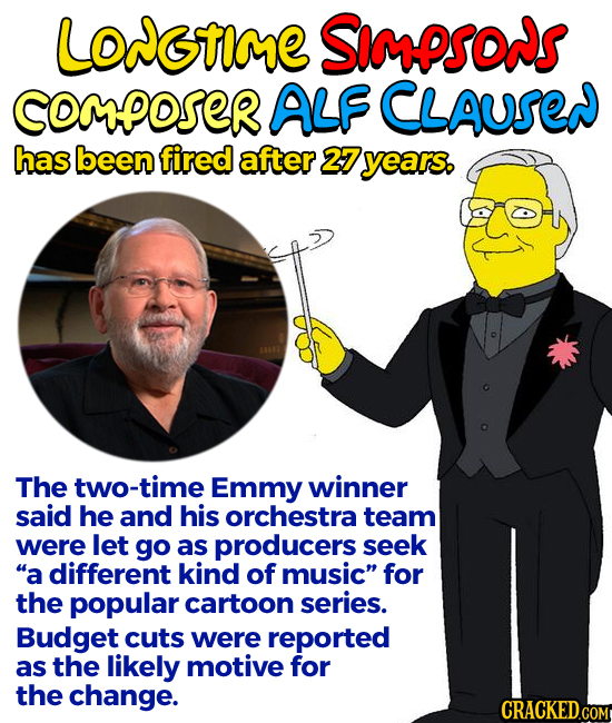 LOstme Simpsows COMPOrER ALF CLAUSEN has been fired after 27 years The two-time Emmy winner said he and his orchestra team were let go as producers se