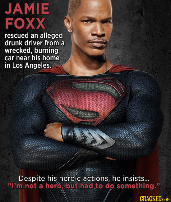 JAMIE FOXX rescued an alleged drunk driver from a wrecked, burning car near. his home in Los Angeles. Despite his heroic actions, he insists... I'm n