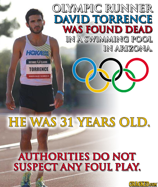 OLYMPIC RUNNER DAVID TORRENCE WAS FOUND DEAD IN A SWIMMING POOL IN ARIZONAA HOKAONE ONE ONE DISTANCE / CASSIC co TORRENCE UW HE WAS 31 YEARS OLD. AUTH