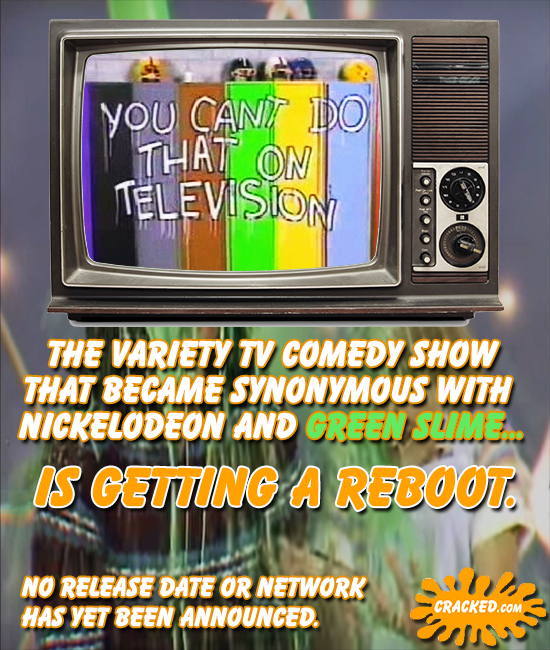 yOU CANIT DO THAT ON TELEVISION THE VARIETY TV COMEDY SHOW THAT BECAME SYNONYMOUS WITH NICKELODEON AND GREEN SLIME... IS GETTING A REBOOT. NO RELEASE 