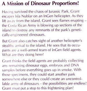 A Mission of Dinosaur Proportions! Having survived the chaos of Jurassic Park, Grant escapes Isla Nublar an InGen helicopter. they on As lift awav fro