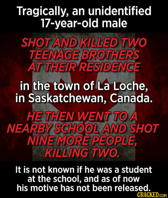 Tragically, an unidentified 17-year-old male SHOT AND KILLED TWO TEENAGE BROTHERS AT THEIR RESIDENCE in the town of La Loche, in Saskatchewan, Canada.